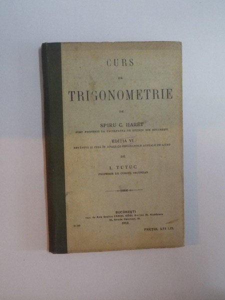 CURS DE TRIGONOMETRIE , ED. A VI A de SPIRU C. HARET , I. TUTUC , Bucuresti 1921