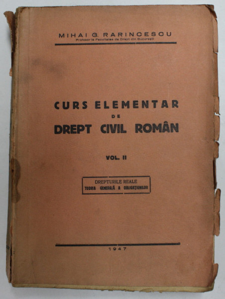 CURS ELEMENTAR DE DREPT CIVIL ROMAN , VOLUMUL II - DREPTURILE REALE - TEORIA GENERALA A OBLIGATIUNILOR de MIHAI G. RARINCESCU , 1947, COTORUL CU DEFECT