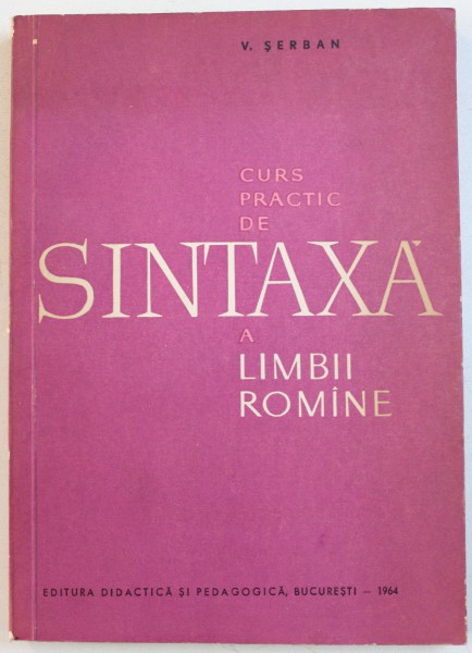 CURS PRACTIC DE SINTAXA A LIMBII ROMANE de V. SERBAN , 1964