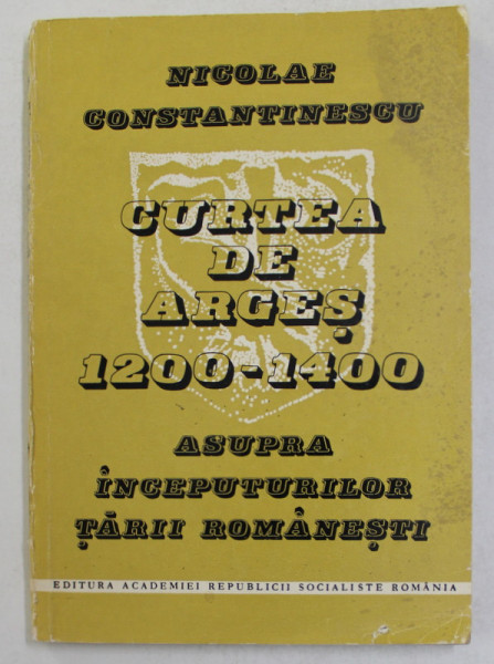 CURTEA DE ARGES 1200 - 1400 - ASUPRA INCEPUTURILOR TARII ROMANESTI de NICOLAE CONSTANTINESCU , 1984 , DEDICATIE *