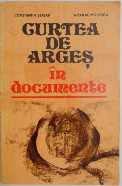 CURTEA DE ARGES IN DOCUMENTE de CONSTANTIN SERBAN , NICOLAE MOISESCU , 1980