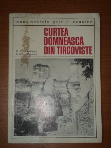 CURTEA DOMNEASCA DIN TARGOVISTE de N. CONSTANTINESCU SI CRISTIAN MOISESCU