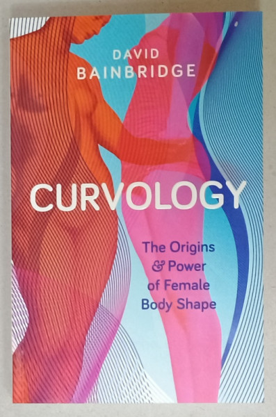 CURVOLOGY , THE ORIGINS and POWER OF FEMALE BODY SHAPE de DAVID BAINBRIDGE , 2015