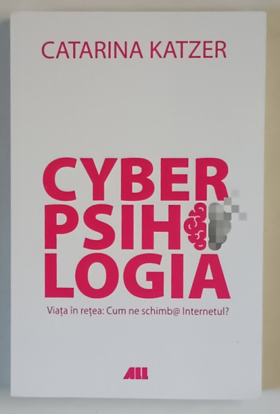 CYBERPSIHOLOGIA , VIATA IN RETEA : CUM NE SCHIMBA INTERNETUL ? de CATARINA KATZER , 2018