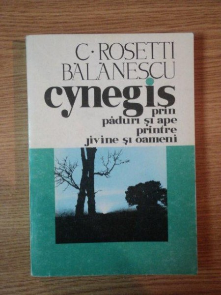 CYNEGIS PRIN PADURI SI APE, PRINTRE JIVINE SI OAMENI de C. ROSETTI BALANESCU, 1994