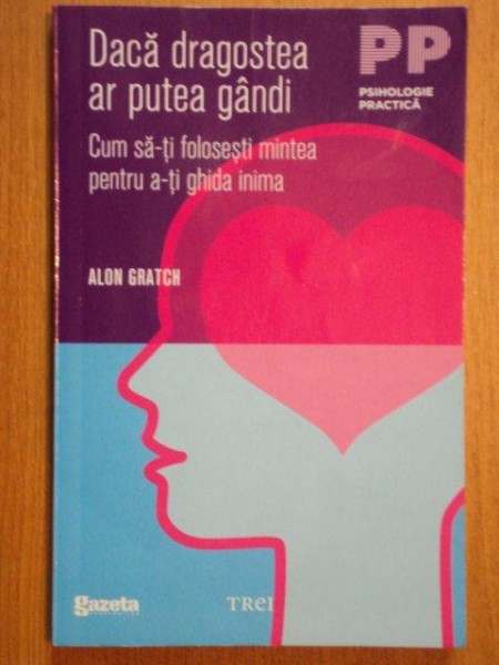 DACA DRAGOSTEA AR PUTEA GANDI CUM SA-TI FOLOSESTI MINTEA PENTRU A-TI GHIDA INIMA de ALON GRATCH  2012