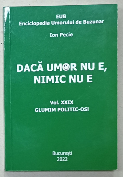 DACA UMOR NU E, NIMIC NU E de ION PECIE , VOL. XXIX  , GLUMIM POLITIC - OS ! , 2022