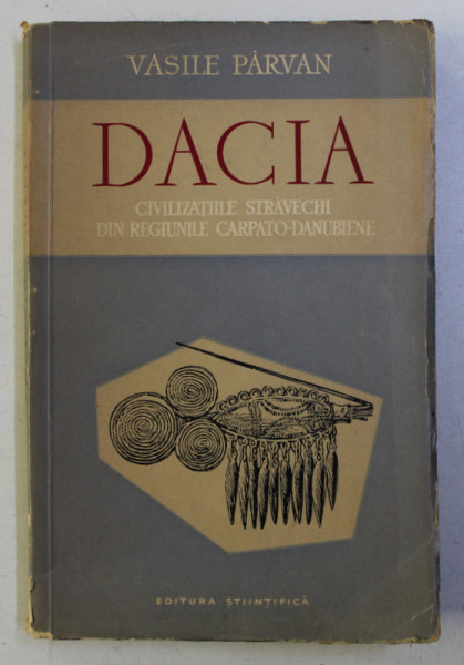 DACIA , CIVILIZATIILE STRAVECHI DIN REGIUNILE CARPATO-DANUBIENE de VASILE PARVAN ,1958