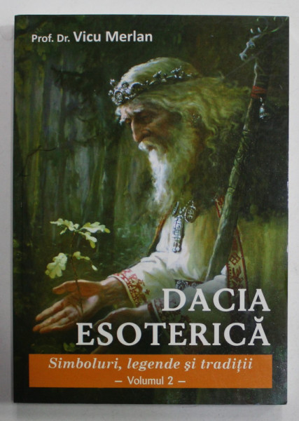 DACIA ESOTERICA , SIMBOLURI , LEGENDE SI TRADITII de VICU MERLAN , VOLUMUL II , 2020