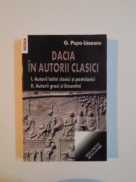 DACIA IN AUTORII CLASICI , VOL. I - AUTORII LATINI CLASICI SI POSTCLASICI , VOL. II - AUTORII GRECI SI BIZANTINI de G. POPA - LISSEANU , 2007 *PREZINTA SUBLINIERI IN TEXT