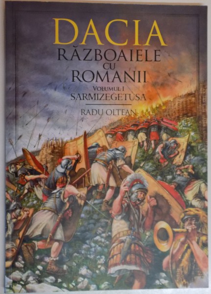 DACIA , RAZBOAIELE CU ROMANII , VOL.I SARMISEGETUSA de RADU OLTEAN