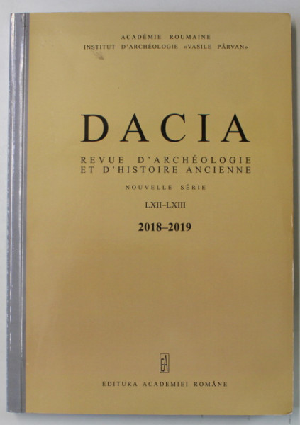 DACIA , REVUE D ' ARCHEOLOGIE ET D ' HISTOIRE ANCIENNE , NOUVELLE SERIE , LXII - LXIII, 2018 -2019