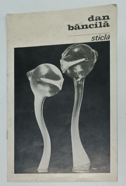 DAN BANCILA , STICLA , CATALOG DE EXPOZITIE , ANII ' 70