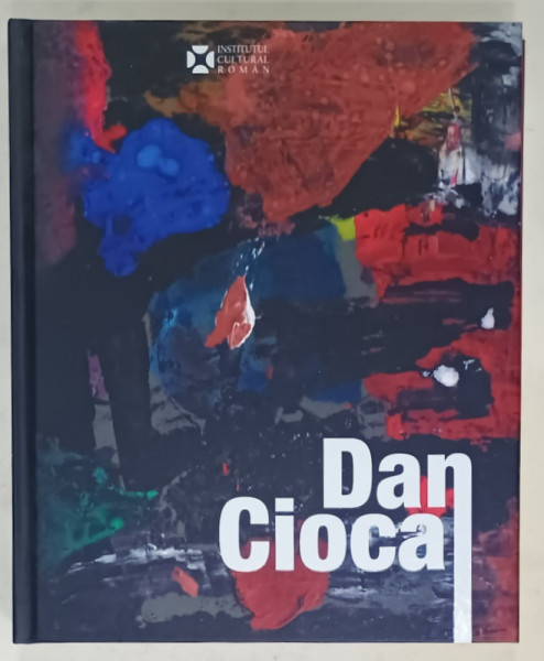 DAN CIOCA , ALBUM DE ARTA , TEXT IN ROMANA SI ENGLEZA de ADRIAN - SILVAN IONESCU ...VARTAN ARACHELIAN ,2014, DEDICATIE *