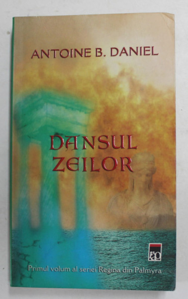 DANSUL ZEILOR de ANTOINE B. DANIEL , VOLUMUL I DIN SERIA ' REGINA DIN PALMYRA ' , 2007