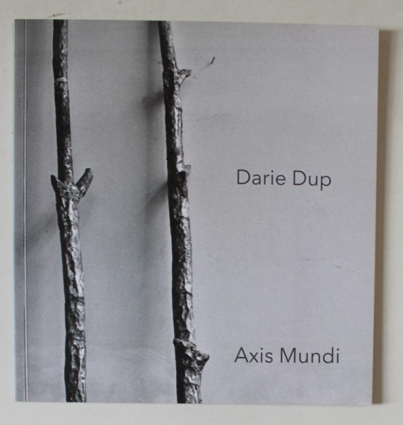 DARIE DUP , AXIS MUNDI , texte comentate de AURELIA MOCANU , 2014