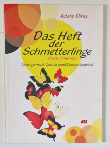 DAS HEFT DER SCHMETTERLINGE ( CAIETUL FLUTURILOR ) , von ADELA DINU , LIMBA GERMANA , CAIET DE EXERCITII PENTRU INCEPATORI , CLASA A - V-A ,  2013