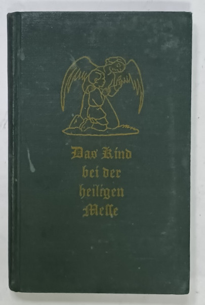 DAS KIND BEI DER HEILIGEN MESSE ( COPIII LA LITURGHIE )  , CARTE IN LIMBA GERMANA CU CARACTERE GOTICE , 1931