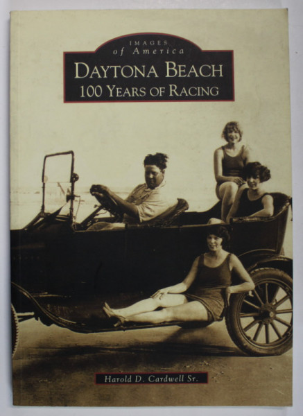 DAYTONA BEACH , 100 YEARS OF RACING by HAROLD D. CARDWELL Sr. , 2002