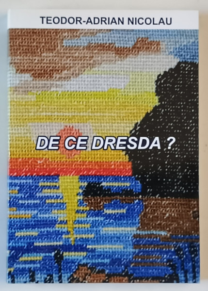 DE CE DRESDA ? de TEODOR - ADRIAN NICOLAU , 2013 , DEDICATIE *
