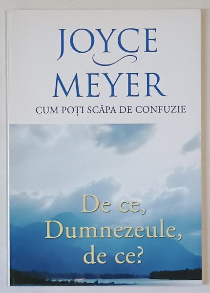 DE CE , DUMNEZEULE , DE CE ? : CUM POTI SCAPA DE CONFUZIE de JOYCE MEYER , 2011