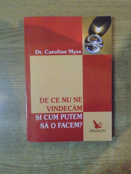 DE CE NU NE VINDECAM SI CUM PUTEM SA O FACEM de CAROLINE MYSS , 2007