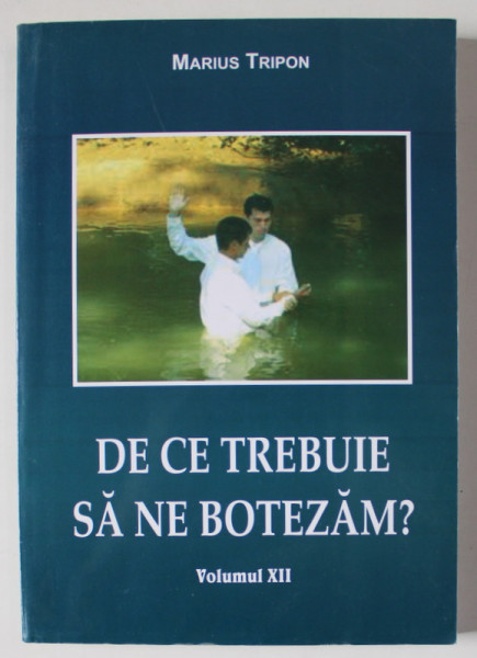 DE CE TREBUIE SA NE BOTEZAM ? de MARIUS TRIPON , VOLUMUL XII , 2016