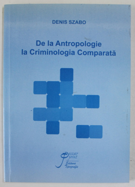 DE LA ANTROPOLOGIE LA CRIMINOLOGIA COMPARATA : PATRU LECTII LA COLLEGE DE FRANCE de DENIS SZABO , editie ingrijita de AURA CONSTANTINESCU ,  2009, DEDICATIE *