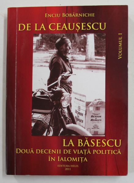 DE LA CEAUSESCU LA BASESCU - DOUA DECENII DE VIATA POLITICA IN IALOMITA , VOLUMUL I de ENCIU BOBARNICHE , 2011 , DEDICATIE *