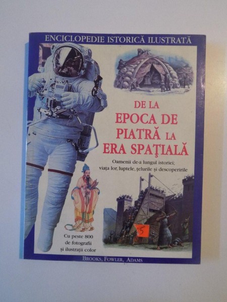 DE LA EPOCA DE PIATRA LA ERA SPATIALA , OAMENII DE-A LUNGUL ISTORIEI , VIATA LOR , LUPTELE , TELURILE SI DESCOPERIRILE , CU 800 DE FOTOGRAFII SI ILUSTRATII COLOR de PHILIP BROOKSL , WILL FOWLER , SIMON ADAMS , 2008