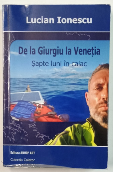 DE LA GIURGIU LA VENETIA , SAPTE  LUNI IN CAIAC de LUCIAN IONESCU , 2014 , DEDICATIE *