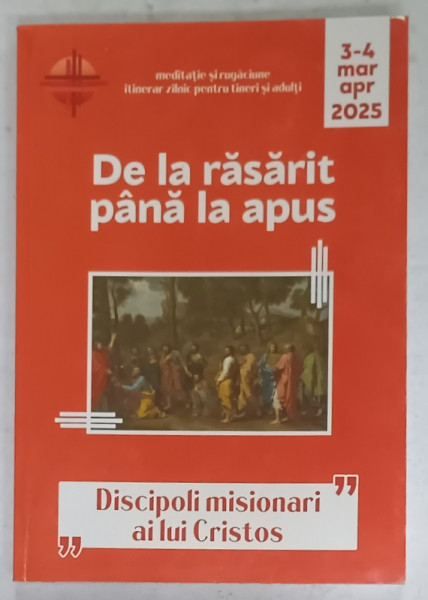 DE LA RASARIT PANA LA APUS , ' DISCIPOLI MISIONARI AI LUI CRISTOS ' , MARTIE - APRILIE  2025
