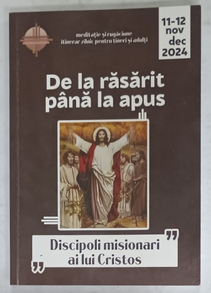 DE LA RASARIT PANA LA APUS , ' DISCIPOLI MISIONARI AI LUI CRISTOS ' , NOIEMBRIE - DECEMBRIE , 2024