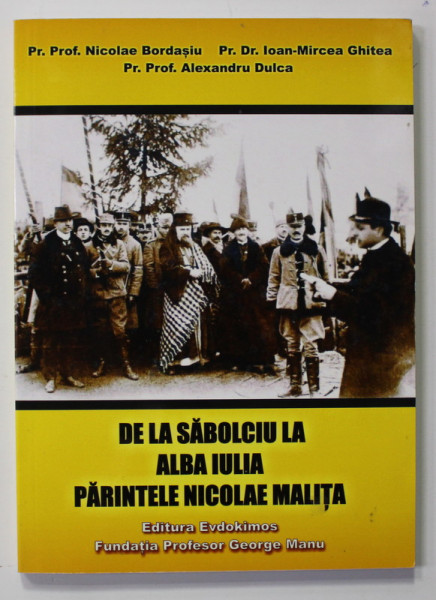 DE LA SABOLCIU LA ALBA  IULIA , PARINTELE NICOLAE MALITA de NICOLAE BORDASIU ...ALEXANDRU DULCA , 2018