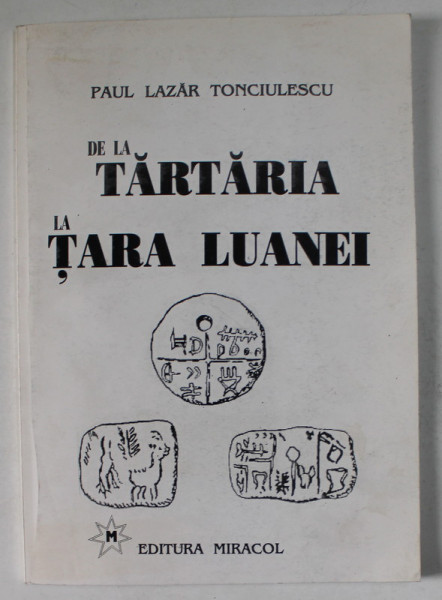 DE LA TARTARIA LA TARA LUANEI de PAUL LAZAR TONCIULESCU , 1999 , EDITURA MIRACOL