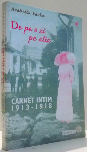 DE PE O ZI PE ALTA, CARNET INTIM 1913-1918 de ARABELLA YARKA , 2010