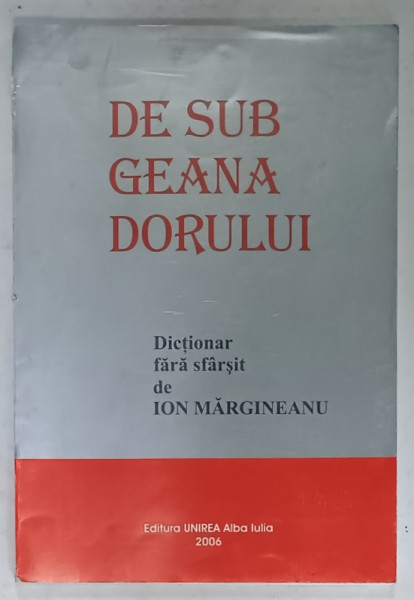 DE SUB GEANA DORULUI , DICTIONAR FARA SFARSIT de ION MARGINEANU , 2006
