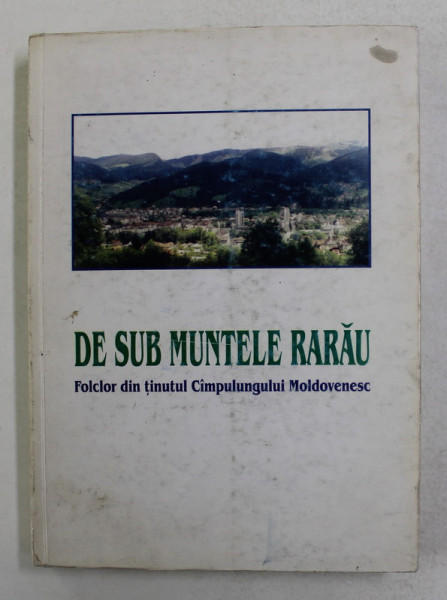 DE SUB MUNTELE RARAU - FOLCLOR DIN TINUTUL CAPULUNGULUI MOLDOVENESC , VOLUMUL II ,  culegere de GRATIAN JUCAN , 2000 , DEDICATIE *