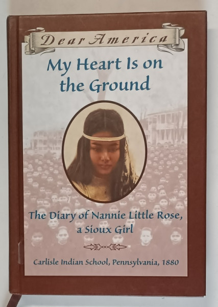 DEAR AMERICA , MY HEART IS ON THE GROUND , THE DIARY OF NANNIE LITTLE ROSE , A SIOUX GIRL by ANN RINALDI , 1999