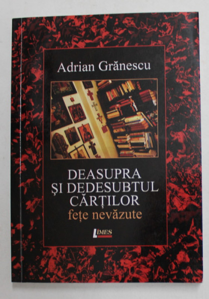 DEASUPRA SI DEDESUBTUL CARTILOR - FETE NEVAZUTE de ADRIAN GRANESCU  - PUBLICISTICA , AMINTIRI , ESEURI , 2011