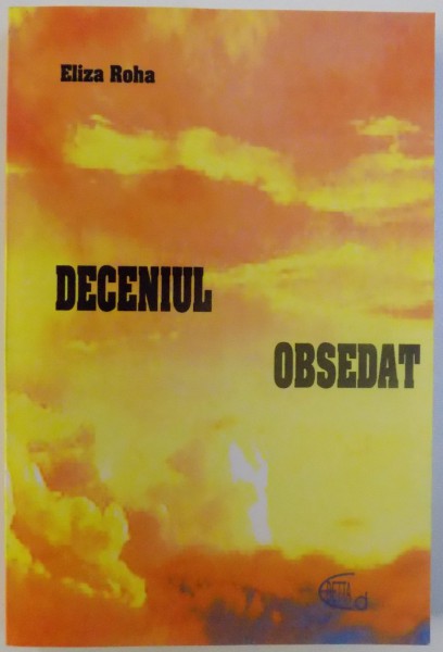 DECENIUL OBSEDAT ( VOL . I DIN ROMANUL FATA DIN POMUL CU MERE ) de ELIZA ROHA , 2007