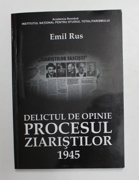 DELICTUL DE OPINIE - PROCESUL ZIARISTILOR , 1945 de EMIL RUS , 2012