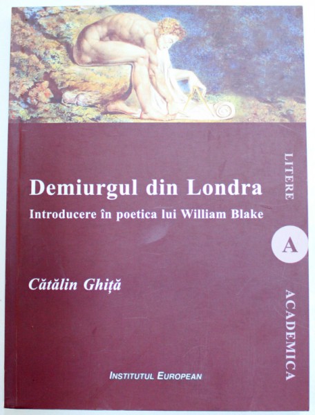 DEMIURGUL DIN LONDRA - INTRODUCERE IN POETICA LUI WILLIAM BLAKE de CATALIN GHITA , 2014