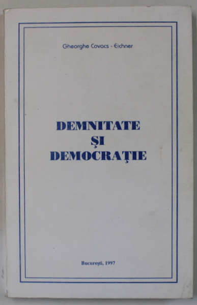 DEMNITATE SI DEMOCRATIE de GHEORGHE COVACS - EICHNER , 1997