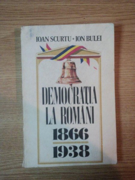 DEMOCRATIA LA ROMANI 1866- 1938 de IOAN SCURTU  SI ION BULEI, BUC. 1990