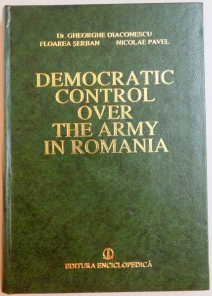 DEMOCRATIC CONTROL OVER THE ARMY IN ROMANIA de GHEORGHE DIACONESCU...NICOLAE PAVEL , 1996