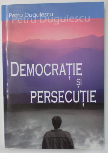 DEMOCRATIE SI PERSECUTIE de PETRU DUGULESCU , 2007