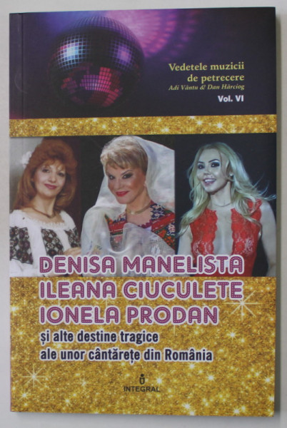 DENISA MANELISTA , ILEANA CIUCULETE , IONELA PRODAN SI ALTE DESTINE TRAGICE ALE UNOR CANTARETE DIN ROMANIA de ADI VANTU si DAN HARCIOG , 2018