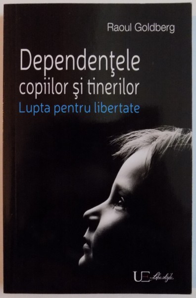 DEPENDENTELE COPIILOR SI TINERILOR , LUPTA PENTRU LIBERTATE de RAOUL GOLDBERG , 2016