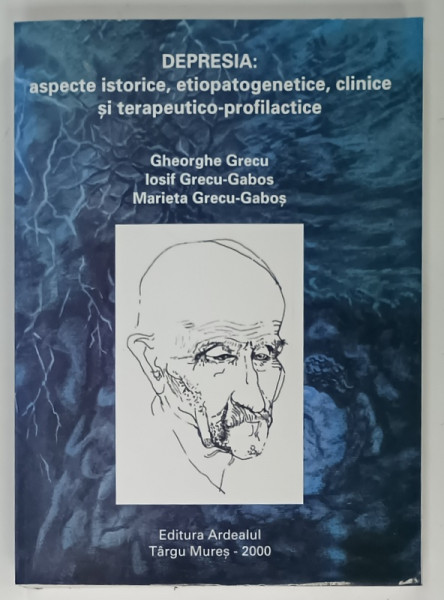 DEPRESIA : ASPECTE ISTORICE , ETIOPATOGENETICE , CLINICE SI TERAPEUTICO - PROFILACTICE de GHEORGHE GRECU ...MARIETA GRECU - GABOS , 2000, DEDICATIE *